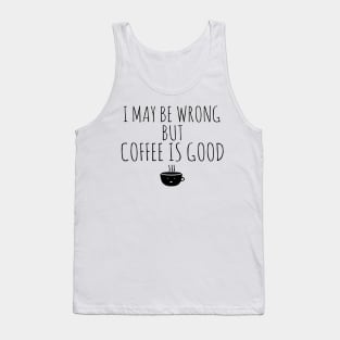 I May Be Wrong But Coffee Is Good Tank Top